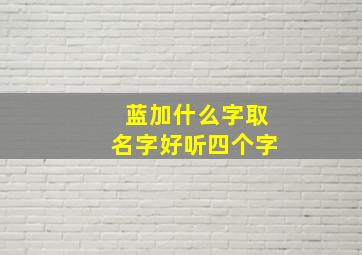 蓝加什么字取名字好听四个字