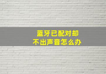 蓝牙已配对却不出声音怎么办