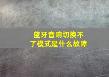 蓝牙音响切换不了模式是什么故障