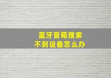 蓝牙音箱搜索不到设备怎么办