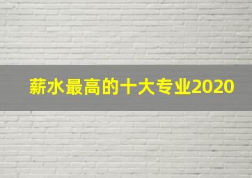 薪水最高的十大专业2020