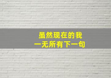 虽然现在的我一无所有下一句