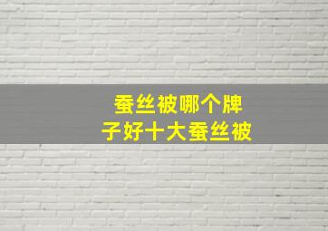 蚕丝被哪个牌子好十大蚕丝被