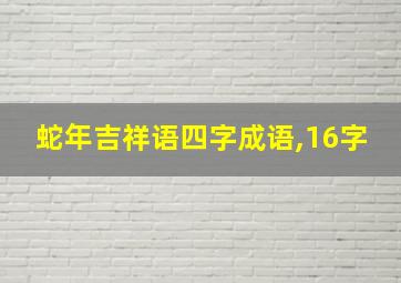 蛇年吉祥语四字成语,16字