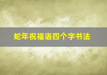 蛇年祝福语四个字书法