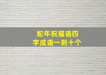 蛇年祝福语四字成语一到十个