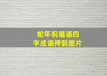 蛇年祝福语四字成语押韵图片