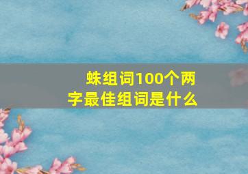 蛛组词100个两字最佳组词是什么