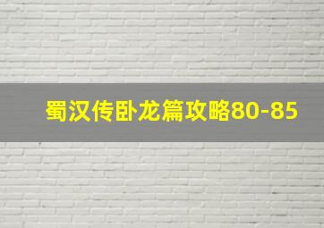 蜀汉传卧龙篇攻略80-85