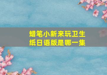 蜡笔小新来玩卫生纸日语版是哪一集