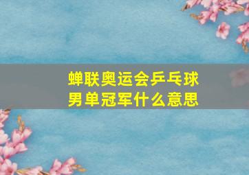 蝉联奥运会乒乓球男单冠军什么意思