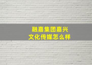 融嘉集团嘉兴文化传媒怎么样