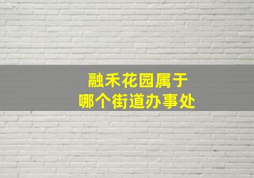 融禾花园属于哪个街道办事处