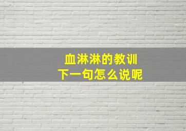 血淋淋的教训下一句怎么说呢