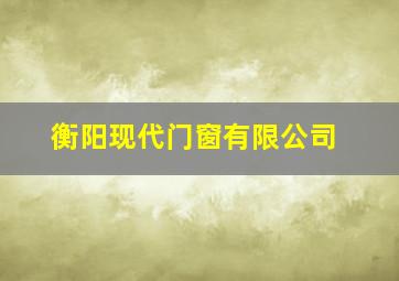 衡阳现代门窗有限公司