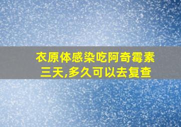 衣原体感染吃阿奇霉素三天,多久可以去复查