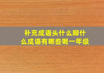 补充成语头什么脚什么成语有哪些呢一年级