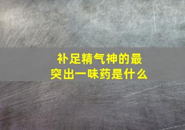 补足精气神的最突出一味药是什么