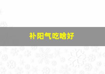 补阳气吃啥好