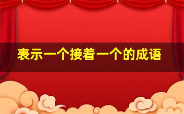 表示一个接着一个的成语