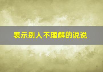 表示别人不理解的说说