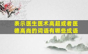 表示医生医术高超或者医德高尚的词语有哪些成语