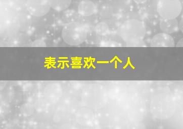 表示喜欢一个人