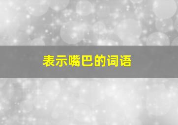 表示嘴巴的词语