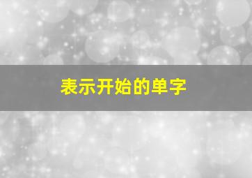 表示开始的单字