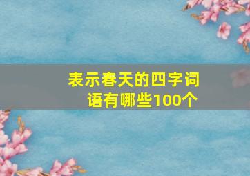 表示春天的四字词语有哪些100个