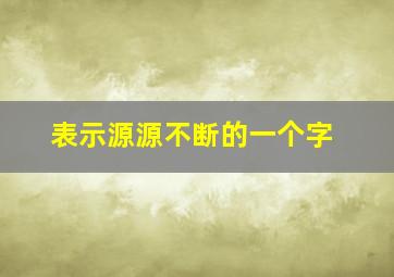 表示源源不断的一个字