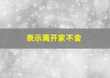 表示离开家不舍