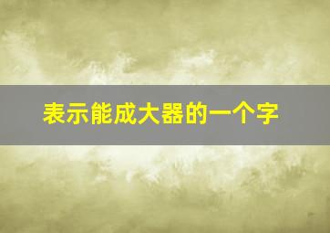 表示能成大器的一个字