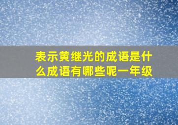 表示黄继光的成语是什么成语有哪些呢一年级