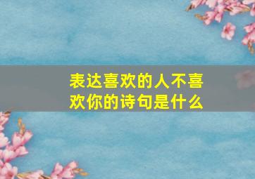 表达喜欢的人不喜欢你的诗句是什么