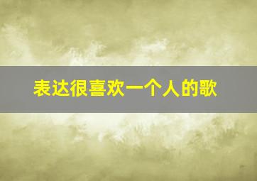 表达很喜欢一个人的歌