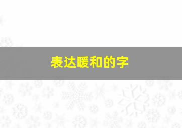 表达暖和的字