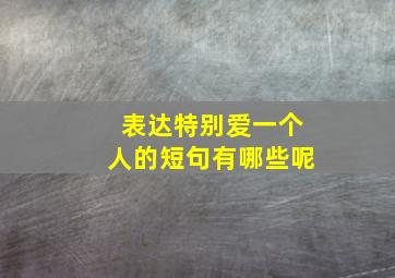 表达特别爱一个人的短句有哪些呢