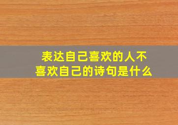 表达自己喜欢的人不喜欢自己的诗句是什么