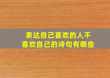 表达自己喜欢的人不喜欢自己的诗句有哪些