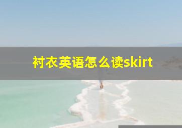 衬衣英语怎么读skirt