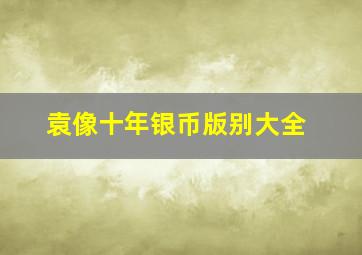 袁像十年银币版别大全