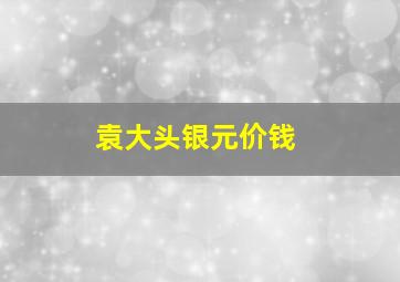 袁大头银元价钱