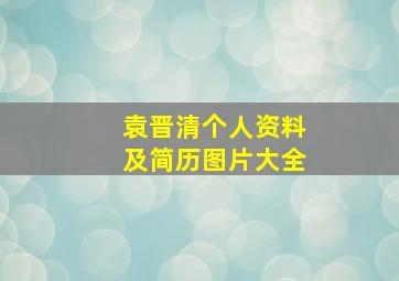 袁晋清个人资料及简历图片大全