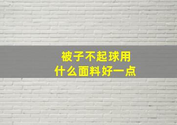 被子不起球用什么面料好一点