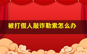 被打假人敲诈勒索怎么办