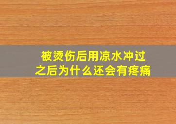 被烫伤后用凉水冲过之后为什么还会有疼痛