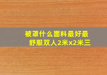 被罩什么面料最好最舒服双人2米x2米三