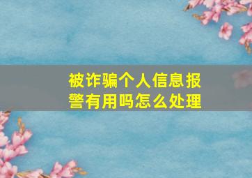 被诈骗个人信息报警有用吗怎么处理