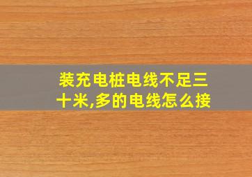 装充电桩电线不足三十米,多的电线怎么接